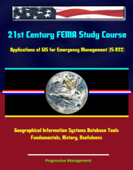 Title: 21st Century FEMA Study Course: Applications of GIS for Emergency Management (IS-922) - Geographical Information Systems Database Tools, Fundamentals, History, Usefulness, Author: Progressive Management