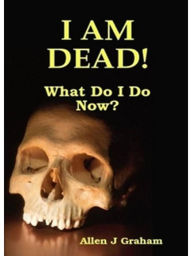 Title: I Am Dead! What Do I Do Now?, Author: Allen Graham