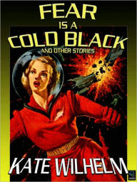 Title: Fear Is a Cold Black: The Early Science Fiction of Kate Wilhelm, Author: Kate Wilhelm