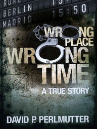 Title: Wrong Place Wrong Time, Author: David P Perlmutter