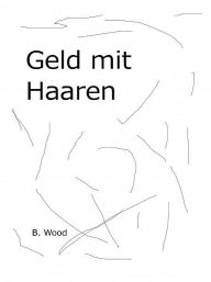 Title: Geld mit Haaren, Author: Ben Wood