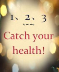 Title: 1-2-3 Catch Your Health-Three secrets for your health, Author: Rui Wang