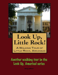 Title: Look Up, Little Rock! A Walking Tour of Little Rock, Arkansas, Author: Doug Gelbert