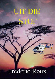 Title: Uit Die Stof, Author: Frederic Roux
