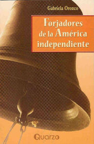 Title: Forjadores de la America independiente, Author: Gabriela Orozco
