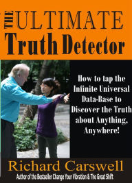 Title: The Ultimate Truth Detector: How to Tap into the Infinite Universal Data-Base to Discover the Truth about Anything, Anywhere!, Author: Richard Carswell