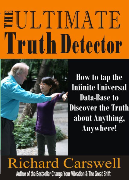 The Ultimate Truth Detector: How to Tap into the Infinite Universal Data-Base to Discover the Truth about Anything, Anywhere!