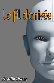 Title: Le fil d'arrivée, Author: Martin Dugas