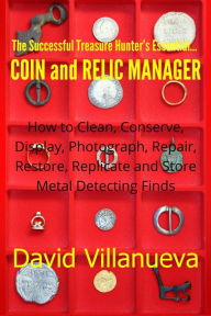 Title: The Successful Treasure Hunter's Essential Coin and Relic Manager: How to Clean, Conserve, Display, Photograph, Repair, Restore, Replicate and Store Metal Detecting Finds, Author: David Villanueva