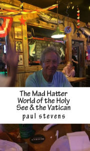 Title: The Mad Hatter World of the Holy See & the Vatican, Author: Paul Stevens