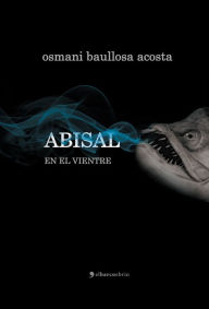 Title: Abisal. En el vientre, Author: Osmani Baullosa Acosta