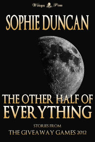 Title: The Other Half of Everything: Stories by Sophie Duncan From The Wittegen Press Giveaway Games, Author: Sophie Duncan