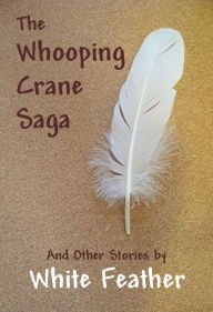 Title: The Whooping Crane Saga and Other Stories, Author: White Feather