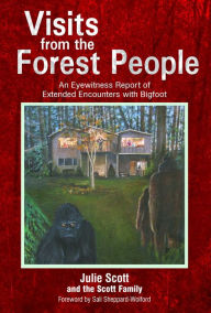 Title: Visits from the Forest People: An Eyewitness Report of Extended Encounters with Bigfoot, Author: Julie Scott