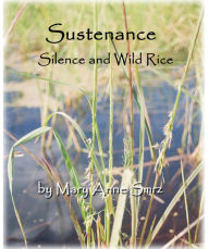 Title: Sustenance, Silence and Wild Rice, Author: Mary Anne Smrz