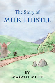 Title: The Story of Milk Thistle, Author: Maxwell Mudd