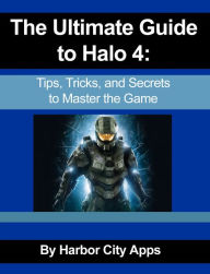 Title: The Ultimate Guide to Halo 4: Tips, Tricks, and Secrets to Master the Game, Author: Harbor City Apps
