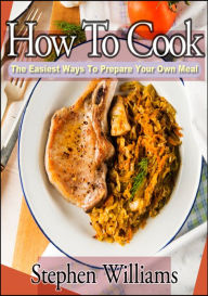 Title: How To Cook: The Easiest Ways To Prepare Your Own Meal, Author: Stephen Williams