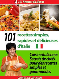 Title: 101 recettes simples, rapides et délicieuses d'Italie [Cuisine italienne: Secrets de chefs pour des recettes simples et gourmandes], Author: Christine Jeannin