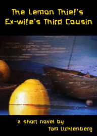 Title: The Lemon Thief's Ex-Wife's Third Cousin, Author: Tom Lichtenberg