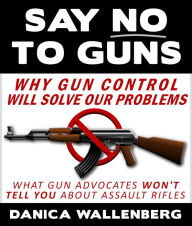 Say No To Guns: Why Gun Control Will Solve Our Problems