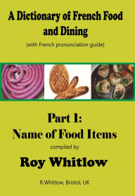 Title: A Dictionary of French Food and Dining: Part 1 Names of Food Items, Author: Roy Whitlow