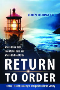Title: Return to Order: From A Frenzied Economy to An Organic Christian Society--Where We've Been, How We Got Here, and Where We Need to Go, Author: John Horvat