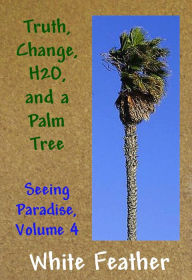 Title: Seeing Paradise, Volume 4: Truth, Change,H2O, and a Palm Tree, Author: White Feather