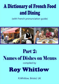Title: A Dictionary of French Food and Dining: Part 2 Names of Dishes on Menus, Author: Roy Whitlow