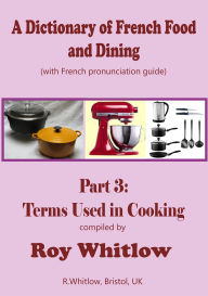 Title: A Dictionary of French Food and Dining: Part 3 Terms Used in Cooking, Author: Roy Whitlow