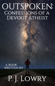 Title: Outspoken: Confessions Of A Devout Atheist, Author: P.J. Lowry