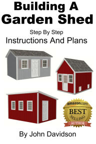 Title: Building A Garden Shed Step By Step Instructions and Plans (Plans and Blueprints - How to Build, #2), Author: John Davidson