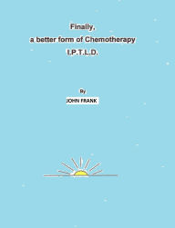 Title: Finally, A Better Form Of Chemotherapy. I.P.T.L.D., Author: John Frank