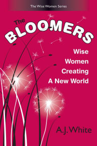 Title: The Bloomers: Wise Women Creating a New World, Author: A. J. White