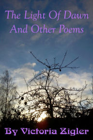 Title: The Light Of Dawn And Other Poems, Author: Victoria Zigler