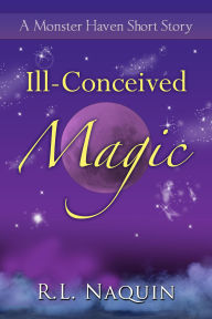 Title: Ill-Conceived Magic: A Monster Haven Short Story, Author: R. L. Naquin