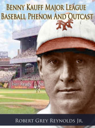 Title: Benny Kauff Baseball Phenom And Outcast, Author: Robert Grey Reynolds Jr