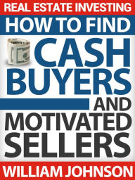 Title: Real Estate Investing: How to Find Cash Buyers and Motivated Sellers, Author: William Johnson