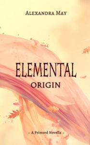 Title: Elemental: Origin (Primord Series #1.5), Author: Alexandra May