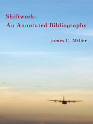 Title: Shiftwork: An Annotated Bibliography (Shiftwork, Fatigue and Safety, #1), Author: James C. Miller