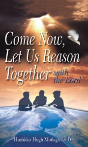 Title: Come Now, Let Us Reason Together, Author: Hushidar Hugh Motlagh