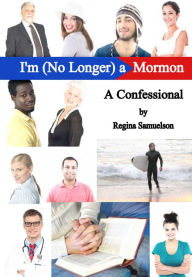 Title: I'm (No Longer) a Mormon: A Confessional, Author: Regina Samuelson