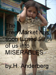 Title: The Free Market Has Soon Turned 99 % Of Us Into Miserables, Author: Håkan Anderberg