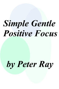 Title: Simple Gentle Positive Focus, Author: Peter Ray