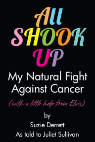 Title: All Shook Up - My Natural Fight Against Cancer, Author: Juliet Sullivan