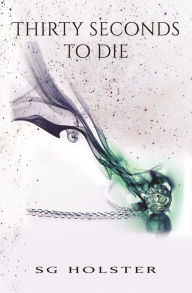 Title: Thirty Seconds To Die, Author: S.G. Holster
