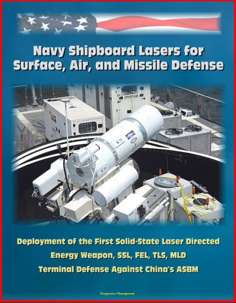 Navy Shipboard Lasers for Surface, Air, and Missile Defense: Deployment of the First Solid-State Laser Directed Energy Weapon, SSL, FEL, TLS, MLD, Terminal Defense Against China's ASBM