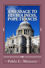 Title: A Message to His Holiness, Pope Francis, Author: Pablo Luis Mainzer