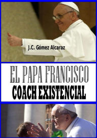 Title: El Papa Francisco. Coach Existencial, Author: J.C. Gómez Alcaraz