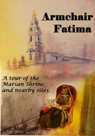 Title: Armchair Fatima: A tour of the Shrine and nearby sites., Author: Leo Madigan
